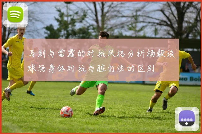 马刺与雷霆的对抗风格分析杨毅谈球场身体对抗与脏打法的区别