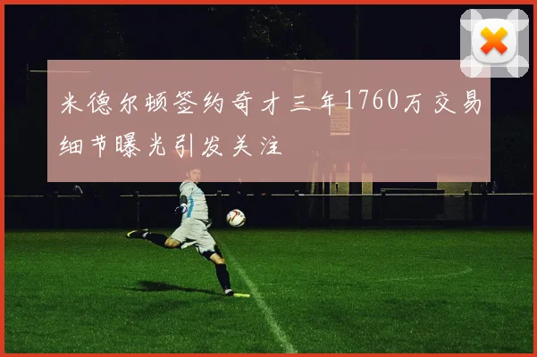 米德尔顿签约奇才三年1760万交易细节曝光引发关注